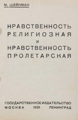 Шейнман М. Нравственность религиозная и нравственность пролетарская. М.; Л.: Гос. изд-во, 1929.